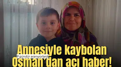 Annesiyle kaybolan Osman'dan acı haber geldi