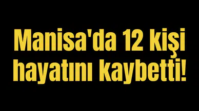 Manisa'da 12 kişi hayatını kaybetti