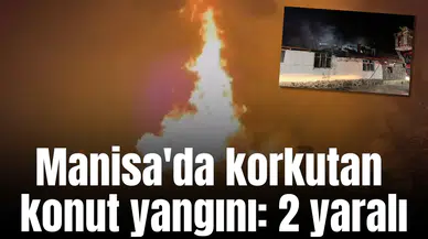 Manisa'da korkutan konut yangını: 2 yaralı