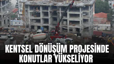 KENTSEL DÖNÜŞÜM PROJESİNDE KONUTLAR YÜKSELİYOR