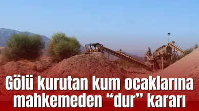 Gölü kurutan kum ocaklarına mahkemeden “dur” kararı