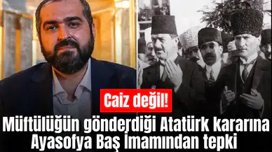 Müftülüğün gönderdiği Atatürk kararına Ayasofya Baş İmamından tepki