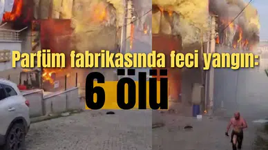 Parfüm fabrikasında feci yangın: 6 ölü