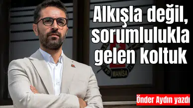 Alkışla değil, sorumlulukla gelen koltuk