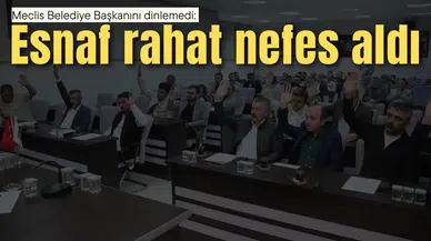 MECLİS ESNAFIN YANINDA DURDU: KARAR RED ALDI