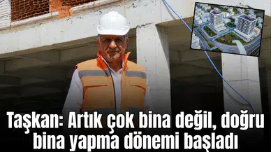 Taşkan: “Artık çok bina değil, doğru bina yapma dönemi başladı”