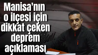 Manisa'nın o ilçesi için dikkat çeken deprem açıklaması