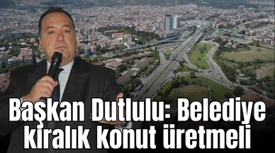 Başkan Dutlulu: Belediye kiralık konut üretmeli