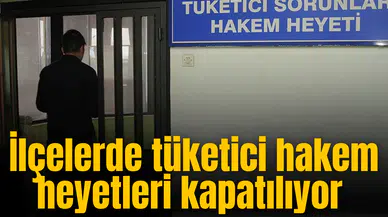İlçelerde tüketici hakem heyetleri kapatılıyor