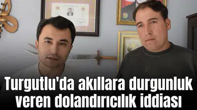 Turgutlu'da akıllara durgunluk veren dolandırıcılık iddiası