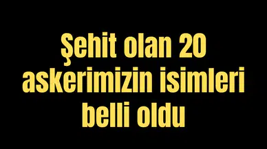 Şehit olan 20 askerimizin isimleri belli oldu