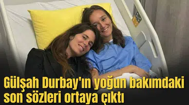 Gülşah Durbay'ın yoğun bakımdaki son sözleri ortaya çıktı