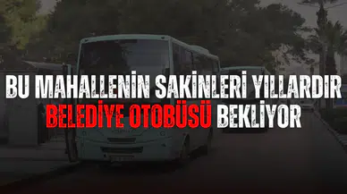 Bu mahallenin sakinleri yıllardır belediye otobüsü bekliyor