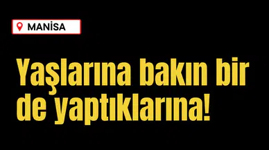 Yaşlarına bakın bir de yaptıklarına!