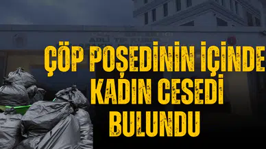 Çöp poşedinin içinde kadın cesedi bulundu