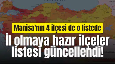İl olmaya hazır ilçeler listesi güncellendi! Manisa'nın 4 ilçesi de o listede