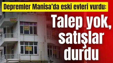 Depremler Manisa’da eski evleri vurdu: Talep yok, satışlar durdu