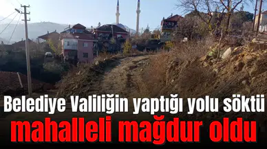 Belediye Valiliğin yaptığı yolu söktü, mahalleli mağdur oldu