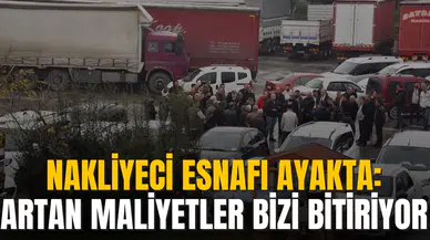 NAKLİYECİ ESNAFI AYAKTA:  ARTAN MALİYETLER BİZİ BİTİRİYOR
