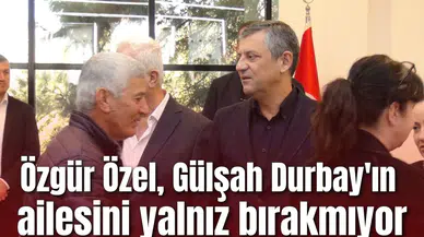 Özgür Özel, Gülşah Durbay'ın ailesini yalnız bırakmıyor