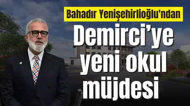 Bahadır Yenişehirlioğlu, Demirci’ye yeni okul müjdesi