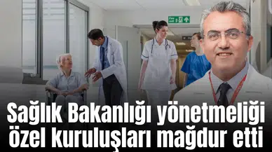 Sağlık Bakanlığı yönetmeliği özel kuruluşları mağdur etti