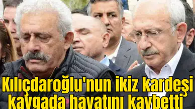 Kılıçdaroğlu'nun ikiz kardeşi kavgada hayatını kaybetti