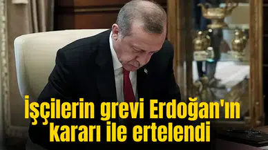 İşçilerin grevi Cumhurbaşkanı Erdoğan'ın kararı ile ertelendi