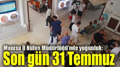 Manisa İl Nüfus Müdürlüğü’nde yoğunluk: Son gün 31 Temmuz
