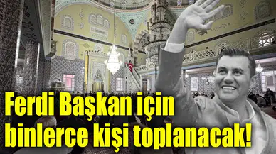 Ferdi Başkan için binlerce kişi toplanacak!