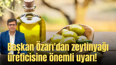Başkan Özarı'dan zeytinyağı üreticisine önemli uyarı!