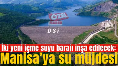 İki yeni içme suyu barajı inşa edilecek: Manisa’ya su müjdesi