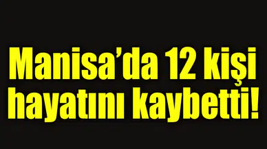 Manisa'da 12 kişi hayatını kaybetti