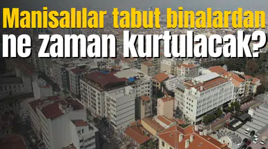 Manisalılar tabut binalardan ne zaman kurtulacak?