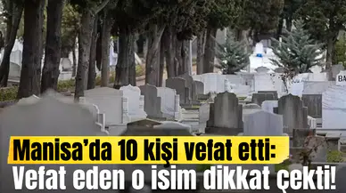 Manisa’da 10 kişi vefat etti:  Vefat eden o isim dikkat çekti
