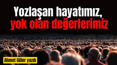 Yozlaşan hayatımız, yok olan değerlerimiz