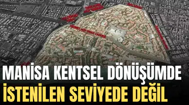 MANİSA KENTSEL DÖNÜŞÜMDE İSTENİLEN SEVİYEDE DEĞİL