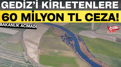 GEDİZ’İ KİRLETENLERE 60 MİLYON TL CEZA!