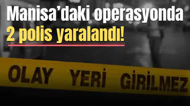 Manisa’daki operasyonda 2 polis yaralandı