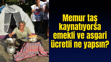 Memur taş kaynatıyorsa emekli ve asgari ücretli ne yapsın?