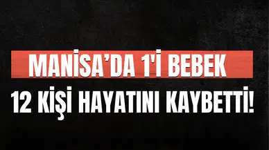 Manisa'da 1'i bebek 12 kişi hayatını kaybetti!