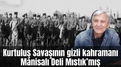 Kurtuluş Savaşının gizli kahramanı Manisalı Deli Mıstık’mış