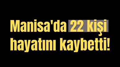 Manisa'da 22 kişi hayatını kaybetti