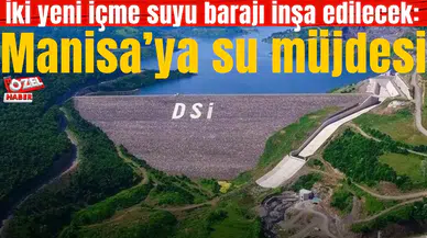 İki yeni içme suyu barajı inşa edilecek: Manisa’ya su müjdesi