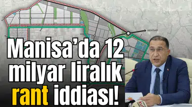 Manisa’da 12 milyar liralık rant iddiası!