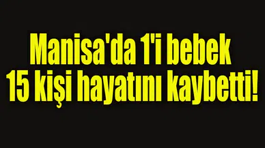 Manisa'da 1'i bebek 15 kişi hayatını kaybetti