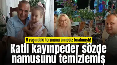 5 yaşındaki torununu annesiz bırakmıştı! Katil kayınpeder sözde namusunu temizlemiş