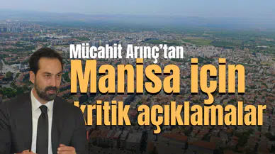MÜCAHİT ARINÇ'TAN MANİSA İÇİN KRİTİK AÇIKLAMALAR