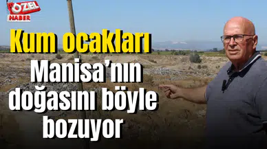 Kum ocakları Manisa’nın doğasını böyle bozuyor