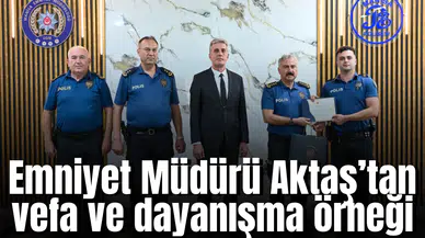 Emniyet Müdürü Aktaş’tan vefa ve dayanışma örneği